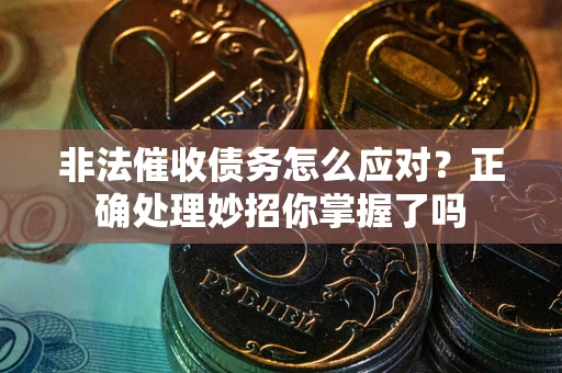 武汉非法催收债务怎么应对？正确处理妙招你掌握了吗