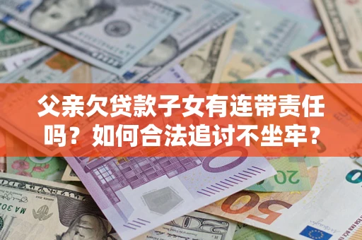 武汉父亲欠贷款子女有连带责任吗？如何合法追讨不坐牢？