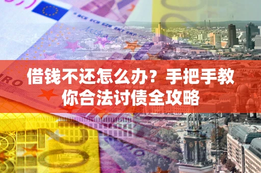 武汉借钱不还怎么办？手把手教你合法讨债全攻略