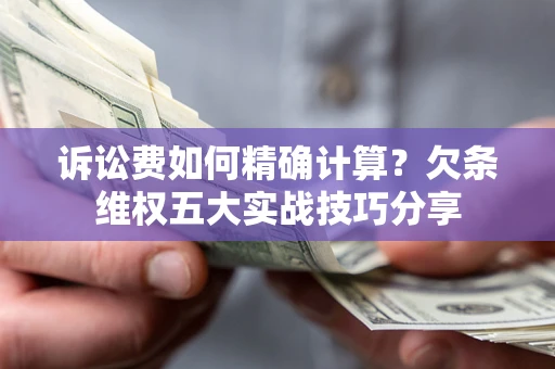 武汉诉讼费如何精确计算？欠条维权五大实战技巧分享