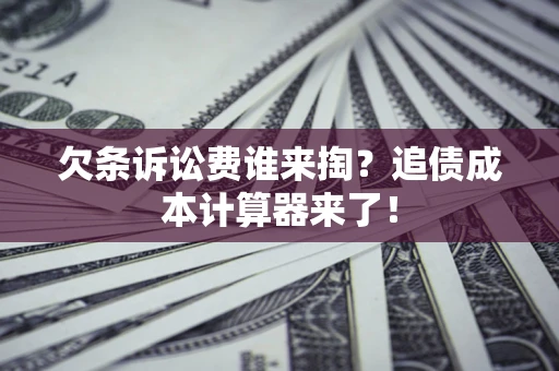武汉欠条诉讼费谁来掏？追债成本计算器来了！