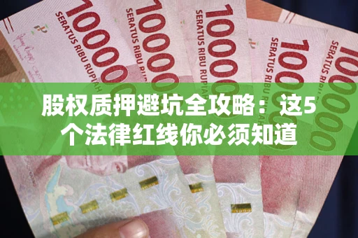 武汉股权质押避坑全攻略：这5个法律红线你必须知道