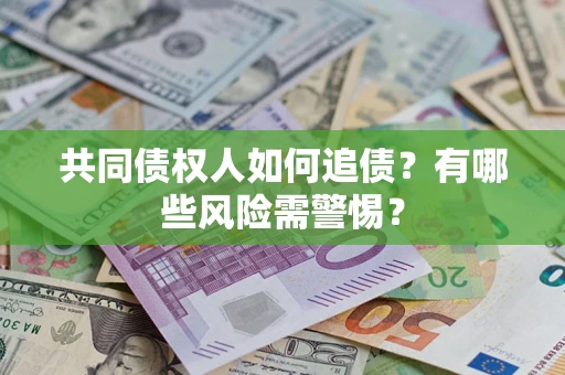 武汉共同债权人如何追债？有哪些风险需警惕？