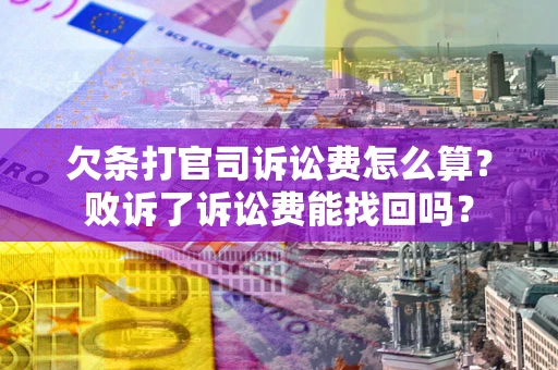 武汉欠条打官司诉讼费怎么算？败诉了诉讼费能找回吗？