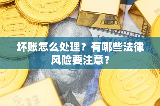 武汉坏账怎么处理？有哪些法律风险要注意？