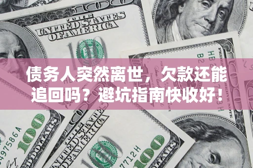 武汉债务人突然离世，欠款还能追回吗？避坑指南快收好！