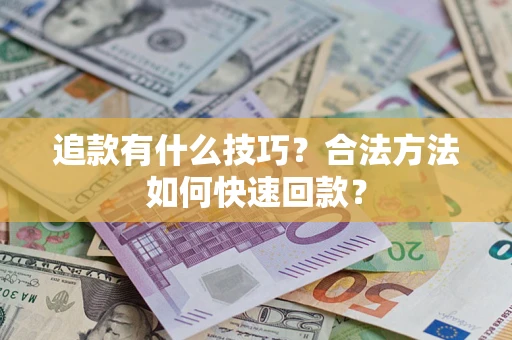 武汉追款有什么技巧？合法方法如何快速回款？