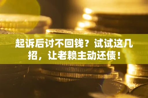 武汉起诉后讨不回钱？试试这几招，让老赖主动还债！