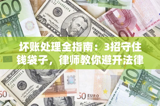 武汉坏账处理全指南：3招守住钱袋子，律师教你避开法律雷区