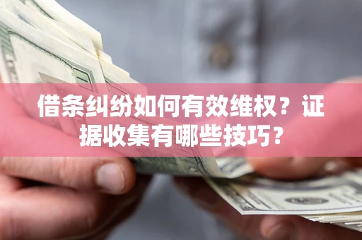 武汉借条纠纷如何有效维权？证据收集有哪些技巧？