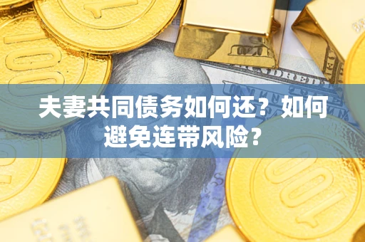 武汉夫妻共同债务如何还？如何避免连带风险？