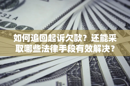 武汉如何追回起诉欠款？还能采取哪些法律手段有效解决？