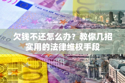 武汉欠钱不还怎么办？教你几招实用的法律维权手段