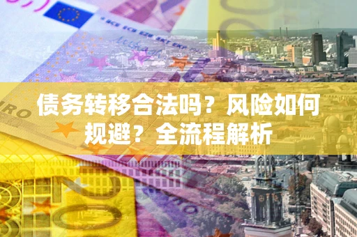 武汉债务转移合法吗？风险如何规避？全流程解析
