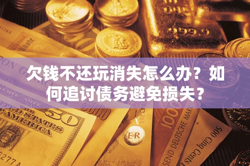 武汉欠钱不还玩消失怎么办？如何追讨债务避免损失？