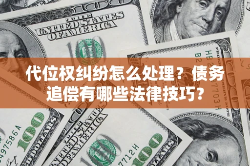 武汉代位权纠纷怎么处理？债务追偿有哪些法律技巧？