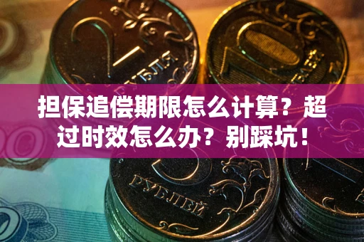 武汉担保追偿期限怎么计算？超过时效怎么办？别踩坑！
