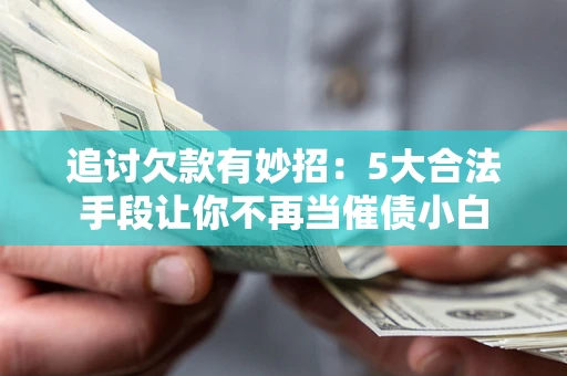 武汉追讨欠款有妙招：5大合法手段让你不再当催债小白
