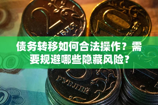 武汉债务转移如何合法操作？需要规避哪些隐藏风险？
