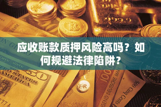 武汉应收账款质押风险高吗？如何规避法律陷阱？