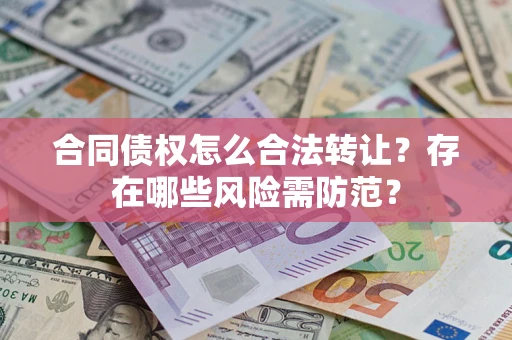 武汉合同债权怎么合法转让？存在哪些风险需防范？