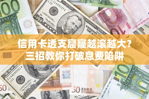 武汉信用卡透支窟窿越滚越大？三招教你打破息费陷阱
