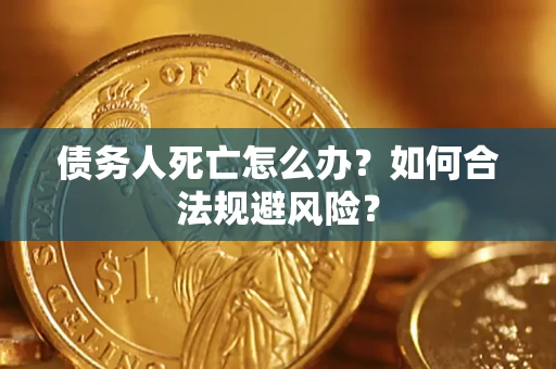 武汉债务人死亡怎么办？如何合法规避风险？
