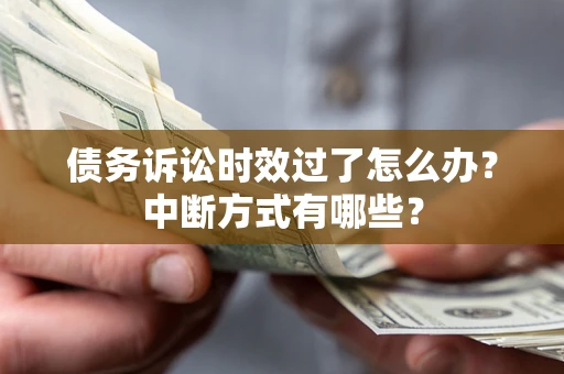 武汉债务诉讼时效过了怎么办？中断方式有哪些？