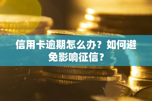 武汉信用卡逾期怎么办？如何避免影响征信？