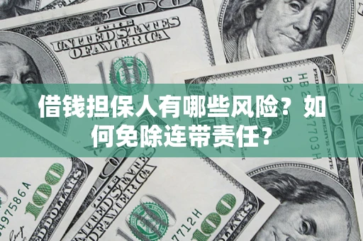 武汉借钱担保人有哪些风险？如何免除连带责任？