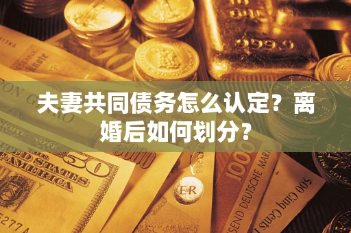 武汉夫妻共同债务怎么认定？离婚后如何划分？