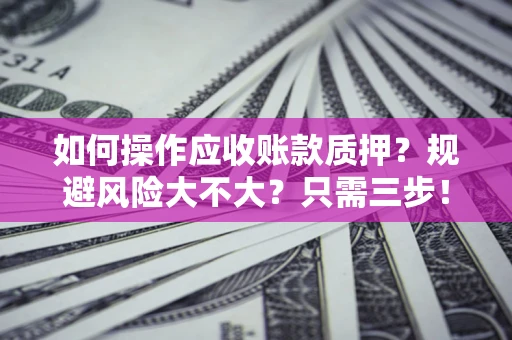 武汉如何操作应收账款质押？规避风险大不大？只需三步！