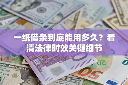 武汉一纸借条到底能用多久？看清法律时效关键细节
