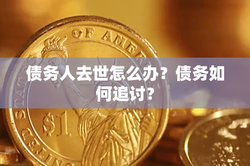 武汉债务人去世怎么办？债务如何追讨？