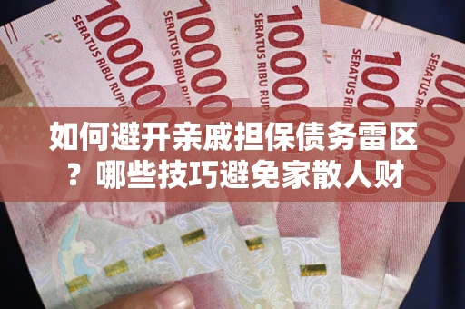 武汉如何避开亲戚担保债务雷区？哪些技巧避免家散人财