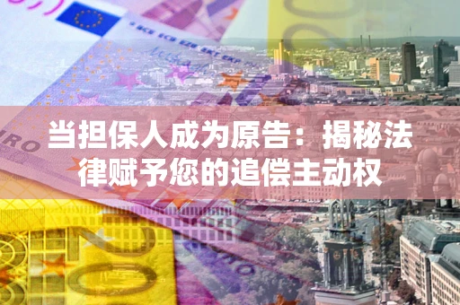 武汉当担保人成为原告:揭秘法律赋予您的追偿主动权 武汉当担保人成为原告:揭秘法律赋予您的追偿主动权