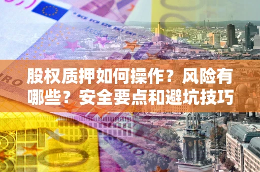 武汉股权质押如何操作？风险有哪些？安全要点和避坑技巧？
