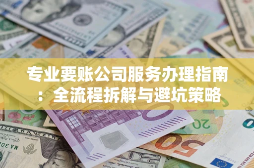 武汉专业要账公司服务办理指南：全流程拆解与避坑策略