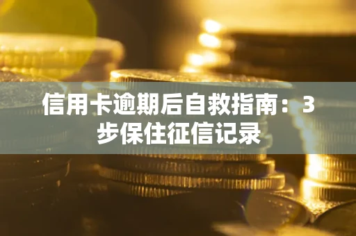 武汉信用卡逾期后自救指南：3步保住征信记录