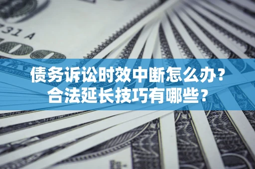 武汉债务诉讼时效中断怎么办？合法延长技巧有哪些？