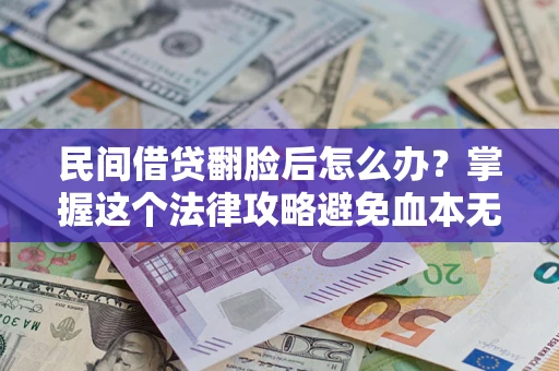 武汉民间借贷翻脸后怎么办？掌握这个法律攻略避免血本无归