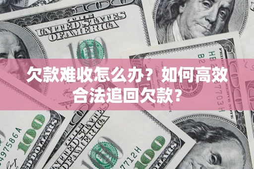 武汉欠款难收怎么办？如何高效合法追回欠款？