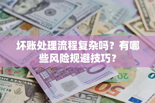 武汉坏账处理流程复杂吗？有哪些风险规避技巧？