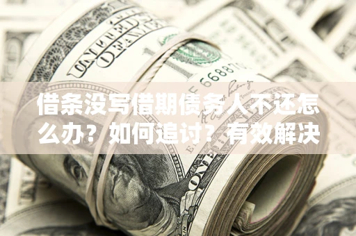武汉借条没写借期债务人不还怎么办？如何追讨？有效解决方案！