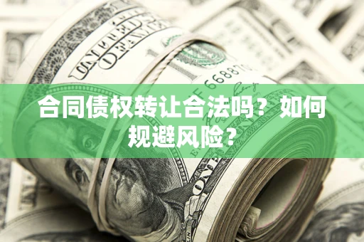 武汉合同债权转让合法吗?如何规避风险? 武汉合同债权转让合法吗?如何规避风险?