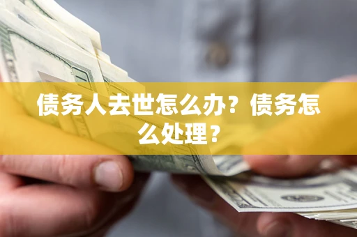 武汉债务人去世怎么办？债务怎么处理？