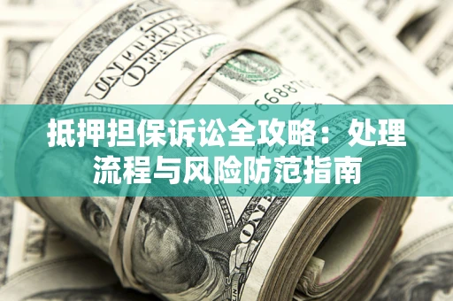 武汉抵押担保诉讼全攻略：处理流程与风险防范指南