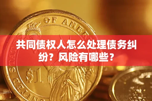 武汉共同债权人怎么处理债务纠纷？风险有哪些？