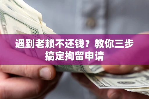 武汉遇到老赖不还钱？教你三步搞定拘留申请