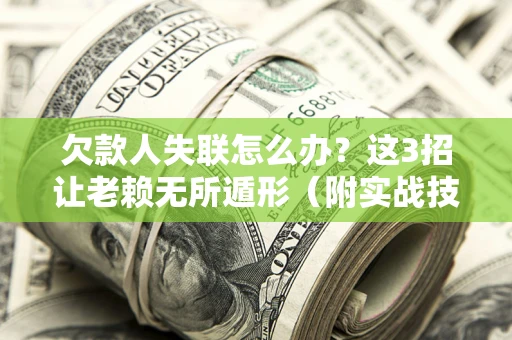 武汉欠款人失联怎么办？这3招让老赖无所遁形（附实战技巧）